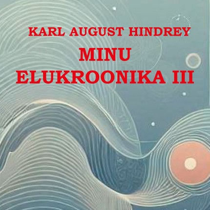 Karl August  Hindrey - Minu elukroonika III