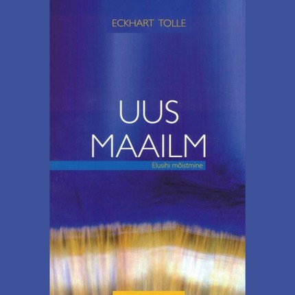 Eckhart  Tolle - Uus maailm. Elusihi mõistmine