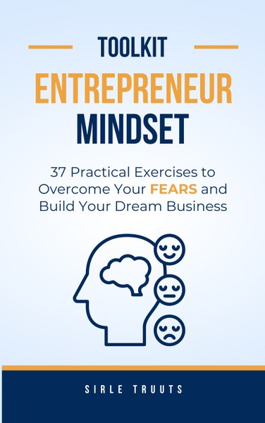 Sirle  Truuts - Entrepreneur Mindset Toolkit: 37 Practical Exercises to Overcome Your Fears and Build Your Dream Business