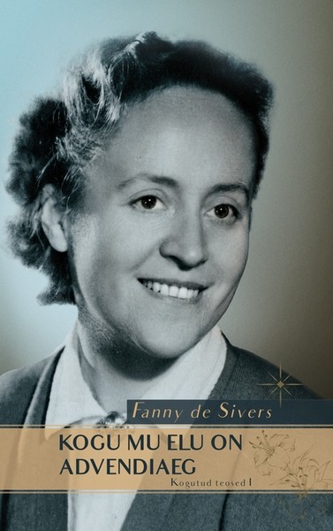 Autor Fanny  de Sivers, Koostaja Arne Hiob - Kogu mu elu on advendiaeg. Kogutud teosed I