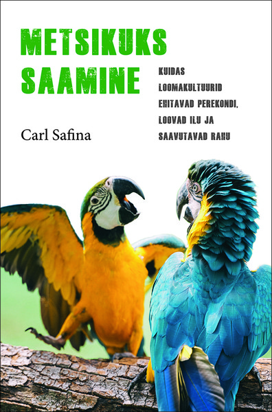 Carl  Safina - Metsikuks saamine. Kuidas loomakultuurid ehitavad perekondi, loovad ilu ja saavutavad rahu