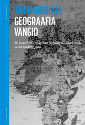 Geograafia vangid. 10 kaarti, mis räägivad globaalpoliitikast kõik, mida teadma pead