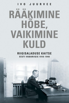 Rääkimine hõbe, vaikimine kuld. Riigisaladuse kaitse Eesti Vabariigis 1918–1940